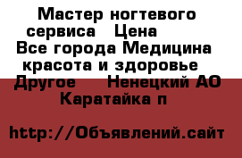 Мастер ногтевого сервиса › Цена ­ 500 - Все города Медицина, красота и здоровье » Другое   . Ненецкий АО,Каратайка п.